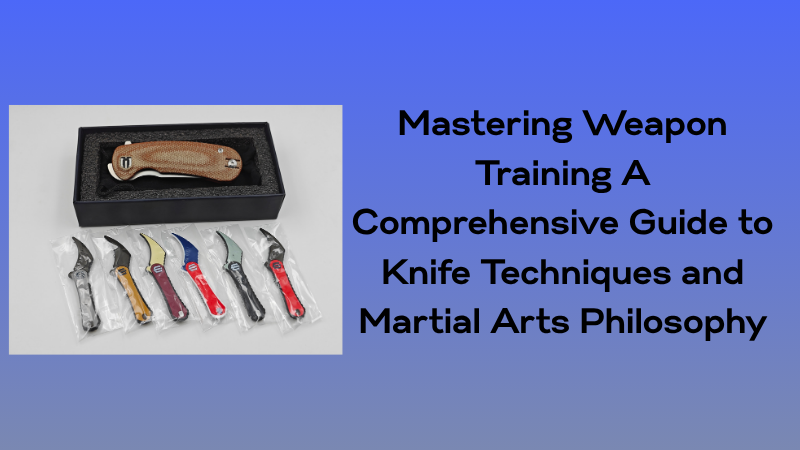 Mastering Weapon Training: A Comprehensive Guide to Knife Techniques and Martial Arts Philosophy